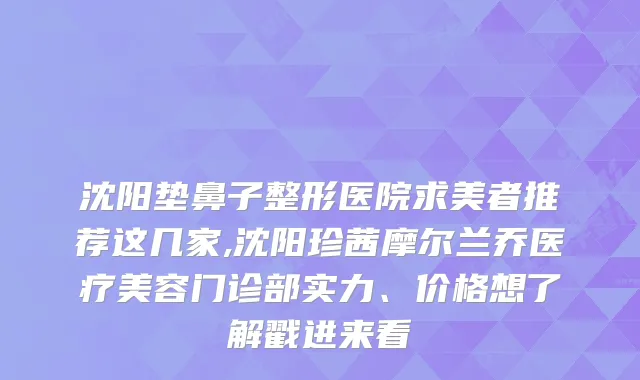 沈阳垫鼻子整形医院求美者推荐这几家,沈阳珍茜摩尔兰乔医疗美容门诊部实力、价格想了解戳进来看