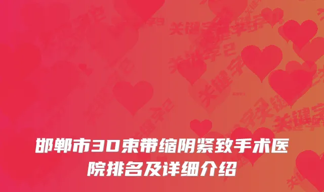 邯郸市3D束带缩阴紧致手术医院排名及详细介绍