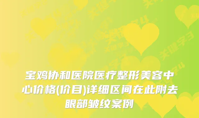 宝鸡协和医院医疗整形美容中心价格(价目)详细区间在此附去眼部皱纹案例