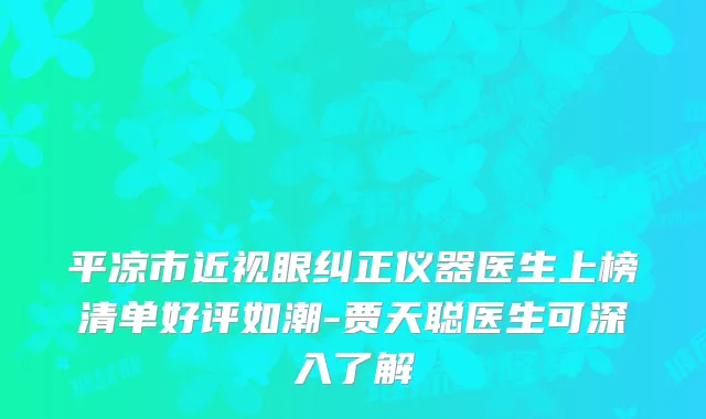 平凉市近视眼纠正仪器医生上榜清单好评如潮-贾天聪医生可深入了解