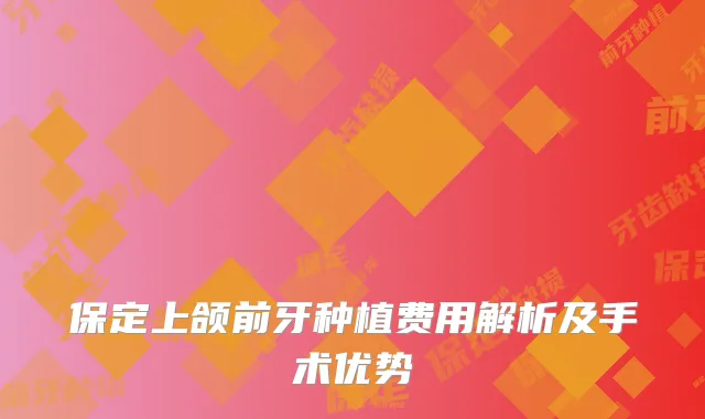 保定上颌前牙种植费用解析及手术优势