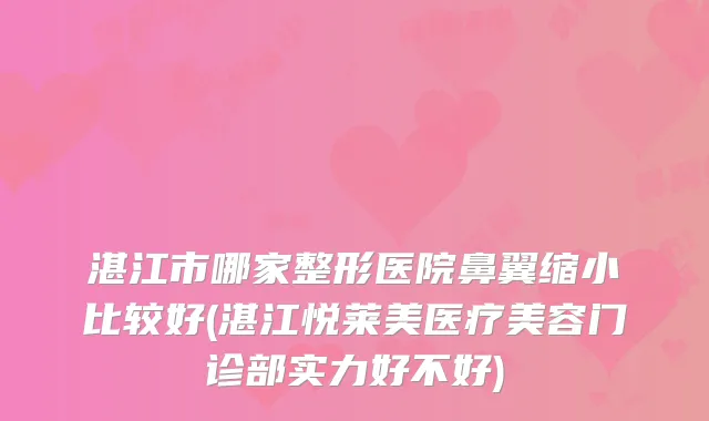 湛江市哪家整形医院鼻翼缩小比较好(湛江悦莱美医疗美容门诊部实力好不好)