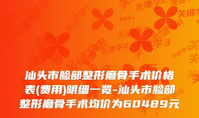 汕头市脸部整形磨骨手术价格表(费用)明细一览-汕头市脸部整形磨骨手术均价为60489元