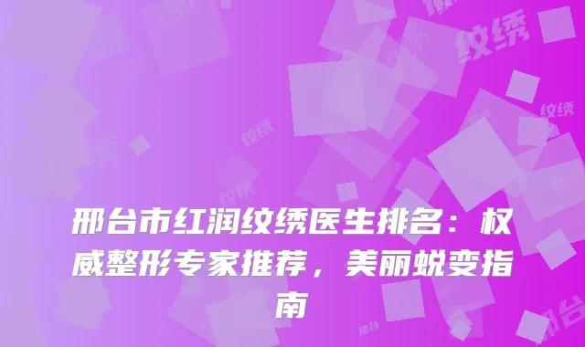 邢台市红润纹绣医生排名：整形专家推荐，美丽蜕变指南