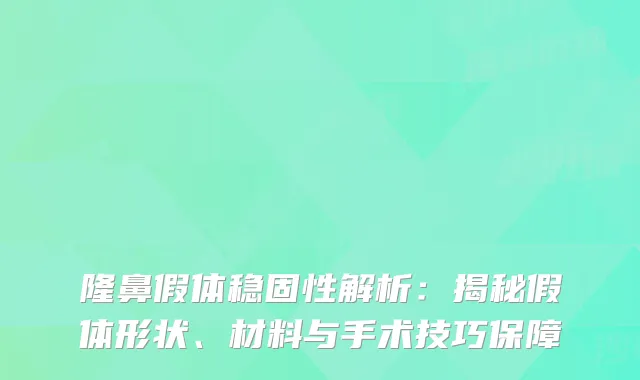 隆鼻假体稳固性解析:揭秘假体形状、材料与手术技巧保障