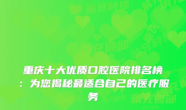 重庆十大优质口腔医院排名榜：为您揭秘适合自己的医疗服务