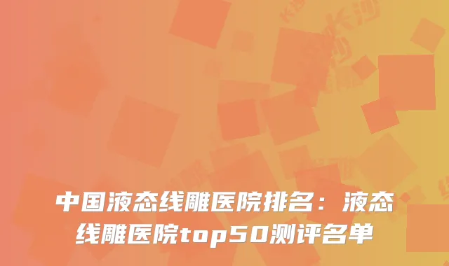 中国液态线雕医院排名：液态线雕医院top50测评名单