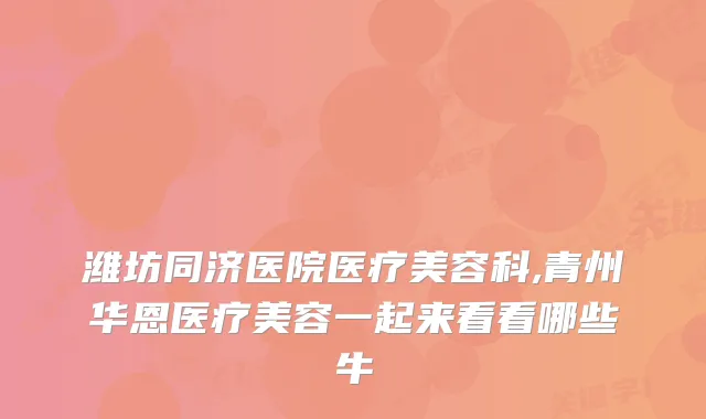潍坊同济医院医疗美容科,青州华恩医疗美容一起来看看哪些牛