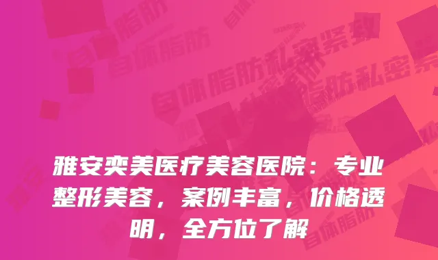 雅安奕美医疗美容医院：专业整形美容，案例丰富，价格透明，全方位了解
