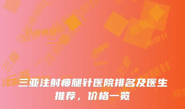 三亚注射瘦腿针医院排名及医生推荐，价格一览