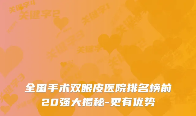 全国手术双眼皮医院排名榜前20强大揭秘-更有优势