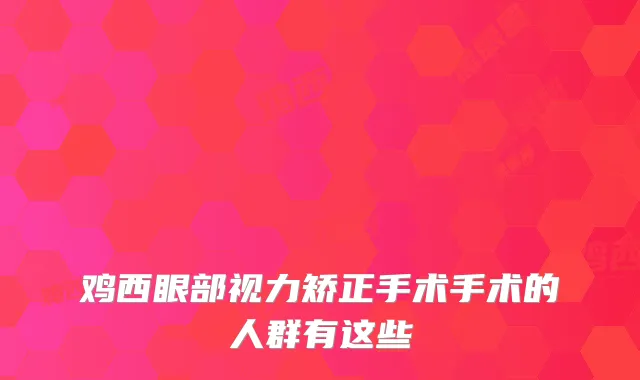 鸡西眼部视力矫正手术手术的人群有这些