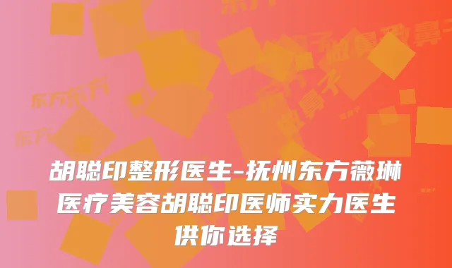 胡聪印整形医生-抚州东方薇琳医疗美容胡聪印医师实力医生供你选择
