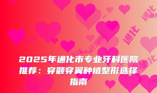2025年通化市专业牙科医院推荐：穿颧穿翼种植整形选择指南