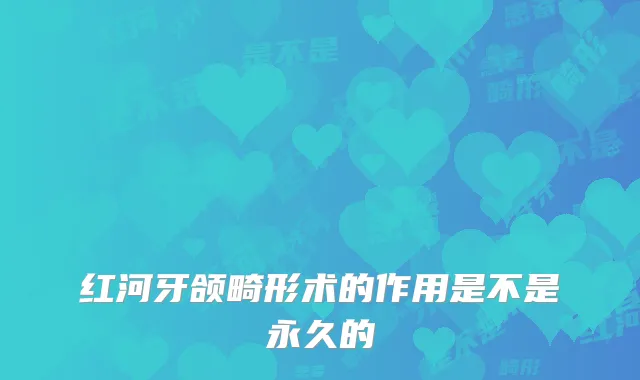 红河牙颌畸形术的作用是不是永久的