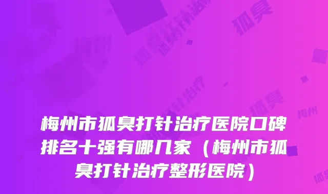 梅州市狐臭打针医院口碑排名十强有哪几家（梅州市狐臭打针整形医院）