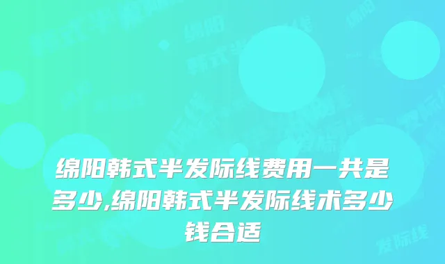 绵阳韩式半发际线费用一共是多少,绵阳韩式半发际线术多少钱合适