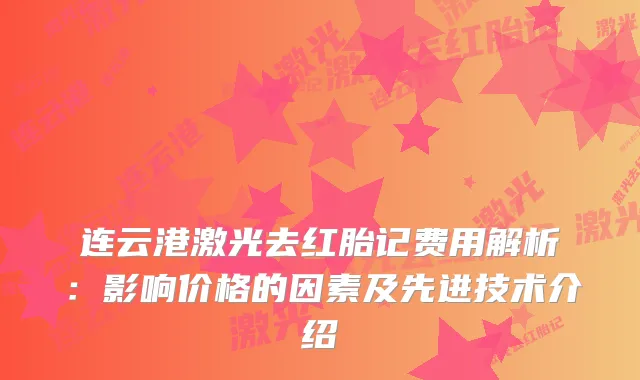 连云港激光去红胎记费用解析：影响价格的因素及先进技术介绍