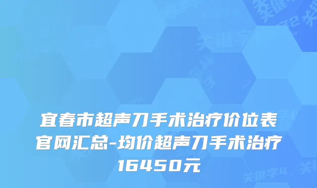宜春市超声刀手术价位表官网汇总-均价超声刀手术16450元