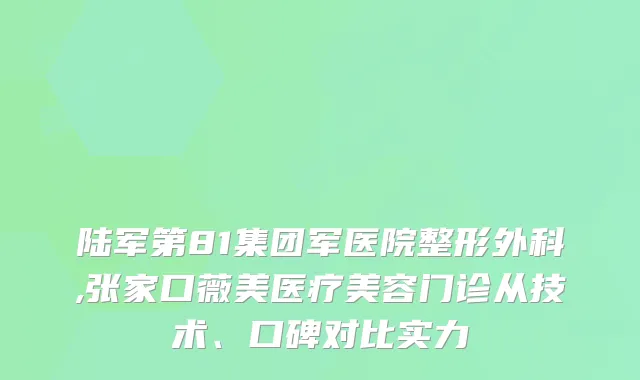 陆军第81集团军医院整形外科,张家口薇美医疗美容门诊从技术、口碑对比实力