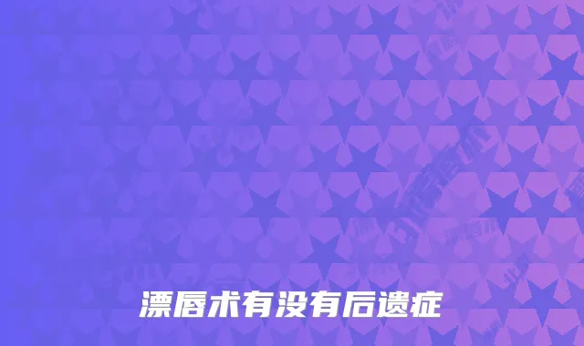 漂唇术有没有后遗症