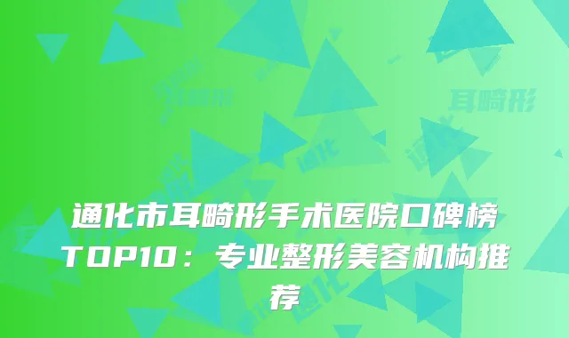 通化市耳畸形手术医院口碑榜TOP10：专业整形美容机构推荐