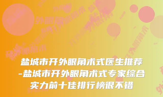 盐城市开外眼角术式医生推荐-盐城市开外眼角术式专家综合实力前十佳排行榜很不错