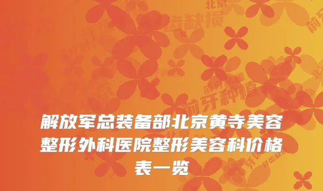 解放军总装备部北京黄寺美容整形外科医院整形美容科价格表一览