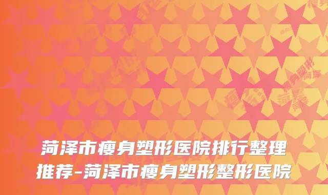 菏泽市瘦身塑形医院排行整理推荐-菏泽市瘦身塑形整形医院