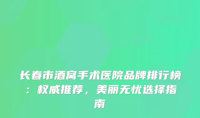 长春市酒窝手术医院品牌排行榜:推荐,美丽无忧选择指南