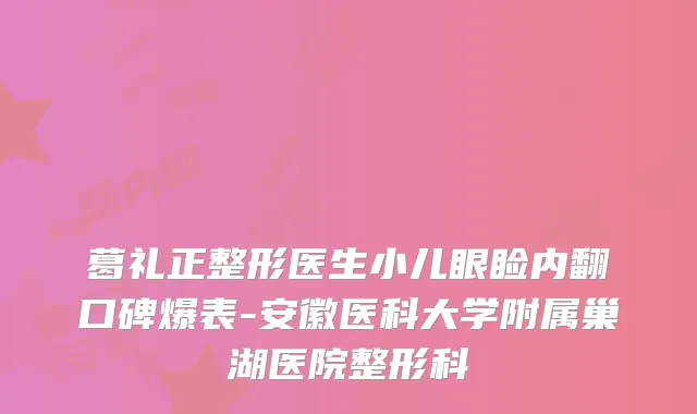 葛礼正整形医生小儿眼睑内翻口碑爆表-安徽医科大学附属巢湖医院整形科