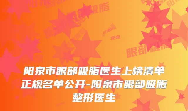 阳泉市眼部吸脂医生上榜清单正规名单公开-阳泉市眼部吸脂整形医生