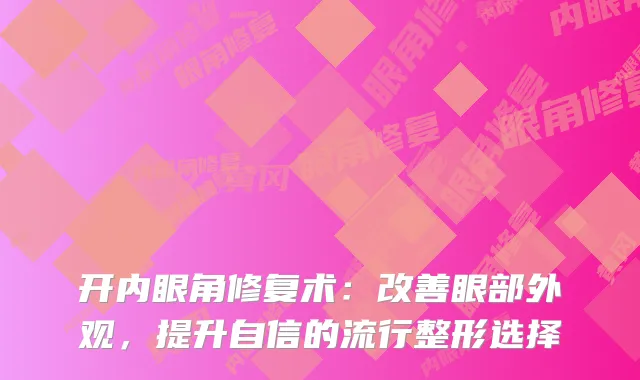 开内眼角修复术：眼部外观，提升自信的流行整形选择