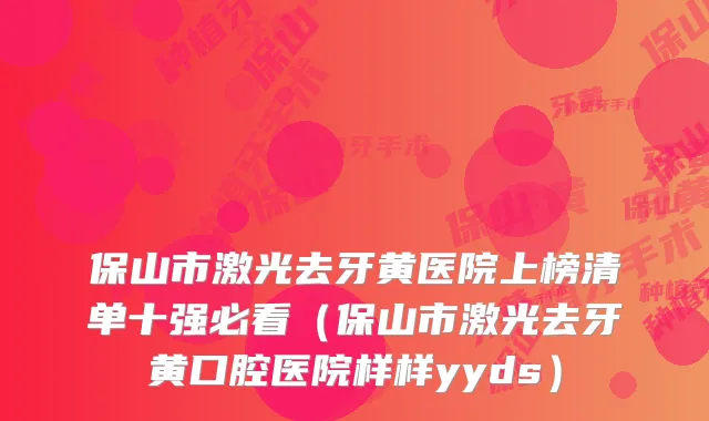 保山市激光去牙黄医院上榜清单十强必看(保山市激光去牙黄口腔医院样样yyds)