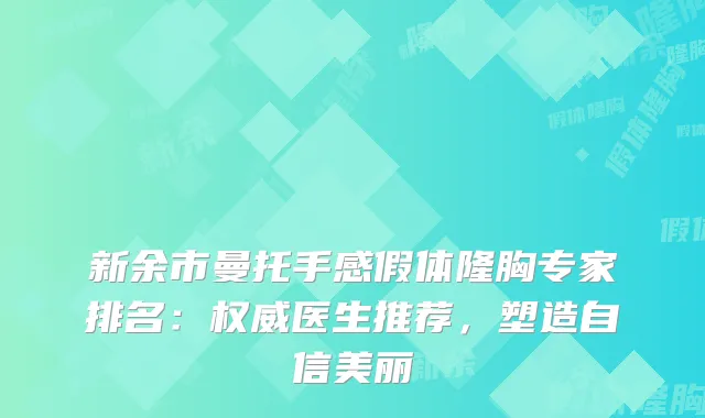 新余市曼托手感假体隆胸专家排名：医生推荐，塑造自信美丽