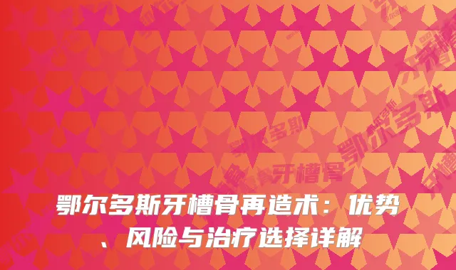 鄂尔多斯牙槽骨再造术：优势、风险与选择详解