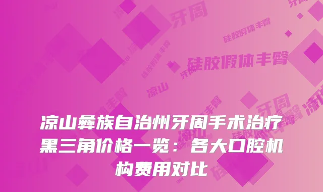 凉山彝族自治州牙周手术黑三角价格一览：各大口腔机构费用对比