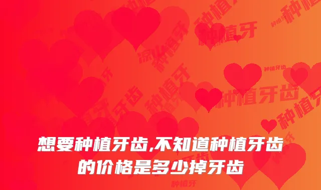 想要种植牙齿,不知道种植牙齿的价格是多少掉牙齿