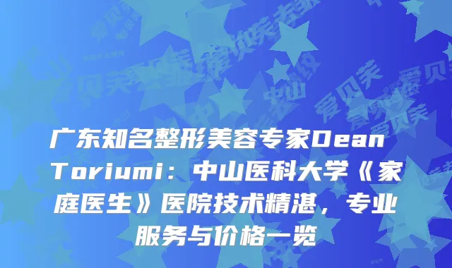 广东知名整形美容专家Dean Toriumi：中山医科大学《家庭医生》医院技术精湛，专业服务与价格一览