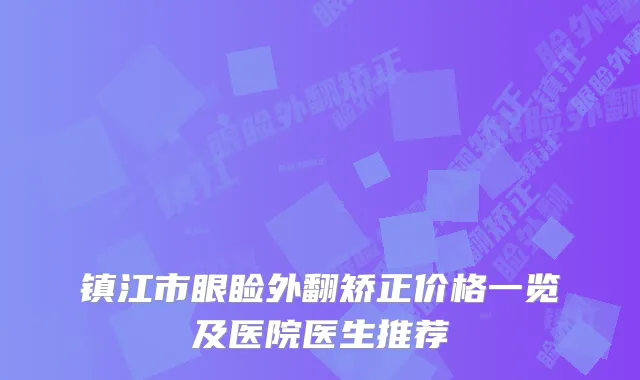 镇江市眼睑外翻矫正价格一览及医院医生推荐