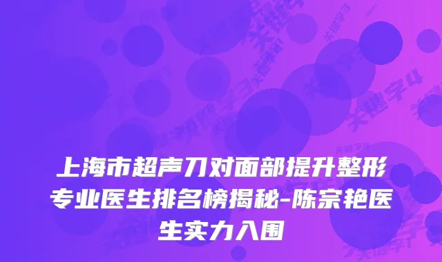 上海市超声刀对面部提升整形专业医生排名榜揭秘-陈宗艳医生实力入围