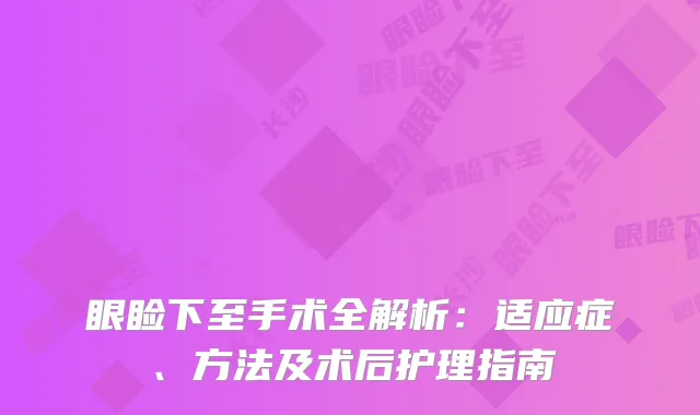 眼睑下至手术全解析：适应症、方法及术后护理指南