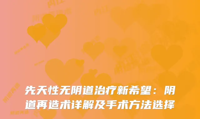 先天性无阴道新希望：阴道再造术详解及手术方法选择