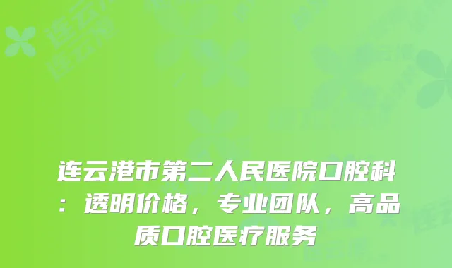 连云港市第二人民医院口腔科：透明价格，专业团队，高品质口腔医疗服务
