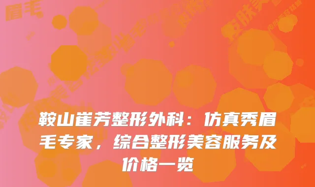 鞍山崔芳整形外科：仿真秀眉毛专家，综合整形美容服务及价格一览