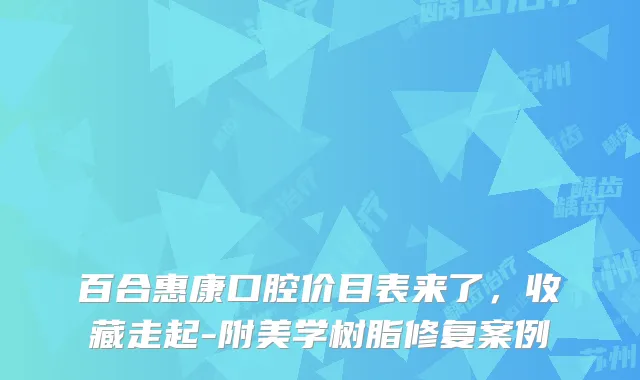 百合惠康口腔价目表来了，收藏走起-附美学树脂修复案例