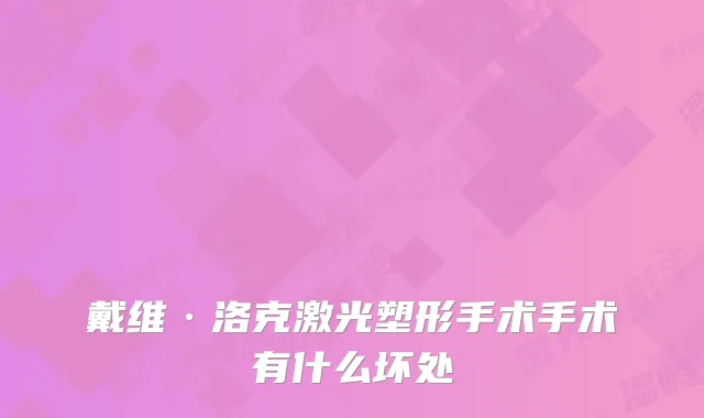 戴维·洛克激光塑形手术手术有什么坏处