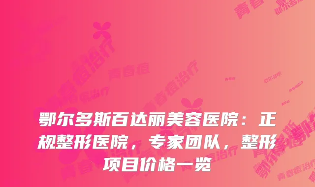 鄂尔多斯百达丽美容医院：正规整形医院，专家团队，整形项目价格一览