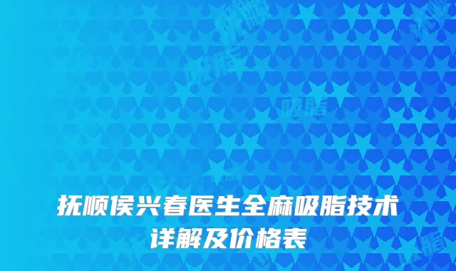 抚顺侯兴春医生全麻吸脂技术详解及价格表