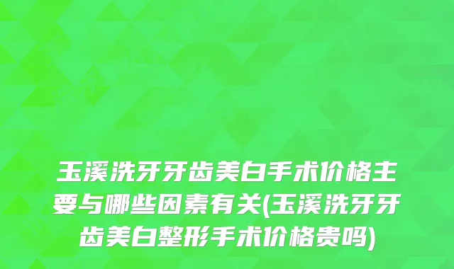 玉溪洗牙牙齿美白手术价格主要与哪些因素有关(玉溪洗牙牙齿美白整形手术价格贵吗)